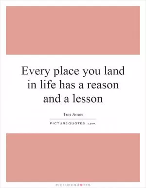 Every place you land in life has a reason and a lesson Picture Quote #1