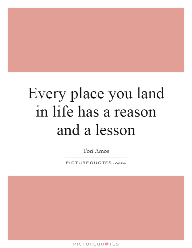 Every place you land in life has a reason and a lesson Picture Quote #1