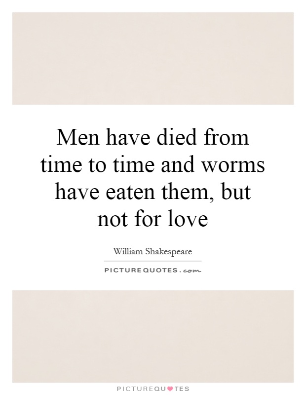 Men have died from time to time and worms have eaten them, but not for love Picture Quote #1