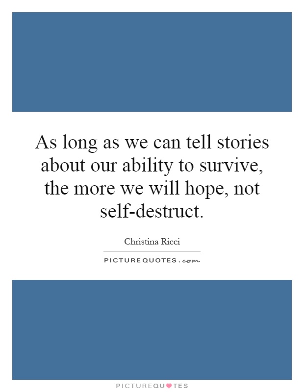 As long as we can tell stories about our ability to survive, the more we will hope, not self-destruct Picture Quote #1