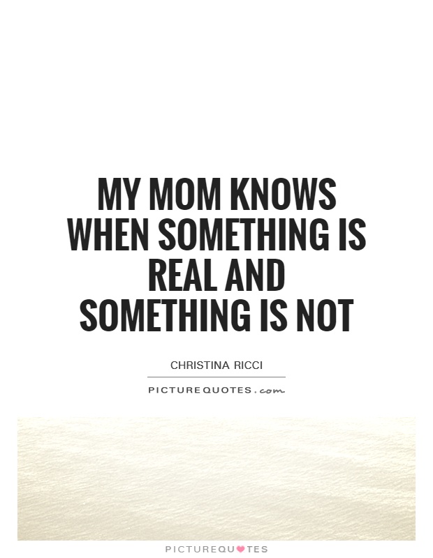 My mom knows when something is real and something is not Picture Quote #1