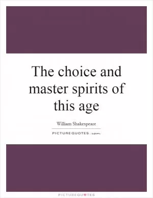 The choice and master spirits of this age Picture Quote #1