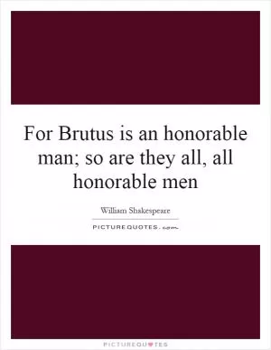 For Brutus is an honorable man; so are they all, all honorable men Picture Quote #1