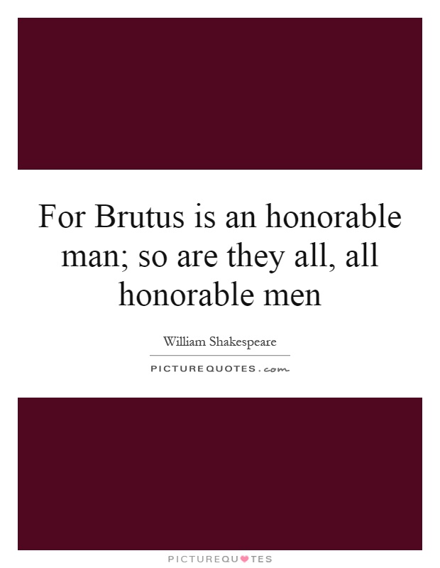 For Brutus is an honorable man; so are they all, all honorable men Picture Quote #1