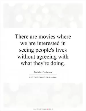 There are movies where we are interested in seeing people's lives without agreeing with what they're doing Picture Quote #1