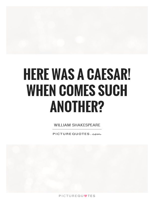 Here was a Caesar! When comes such another? Picture Quote #1