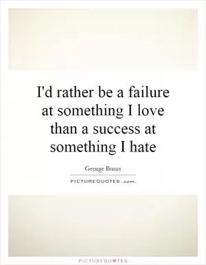 I'd rather be a failure at something I love than a success at something I hate Picture Quote #1