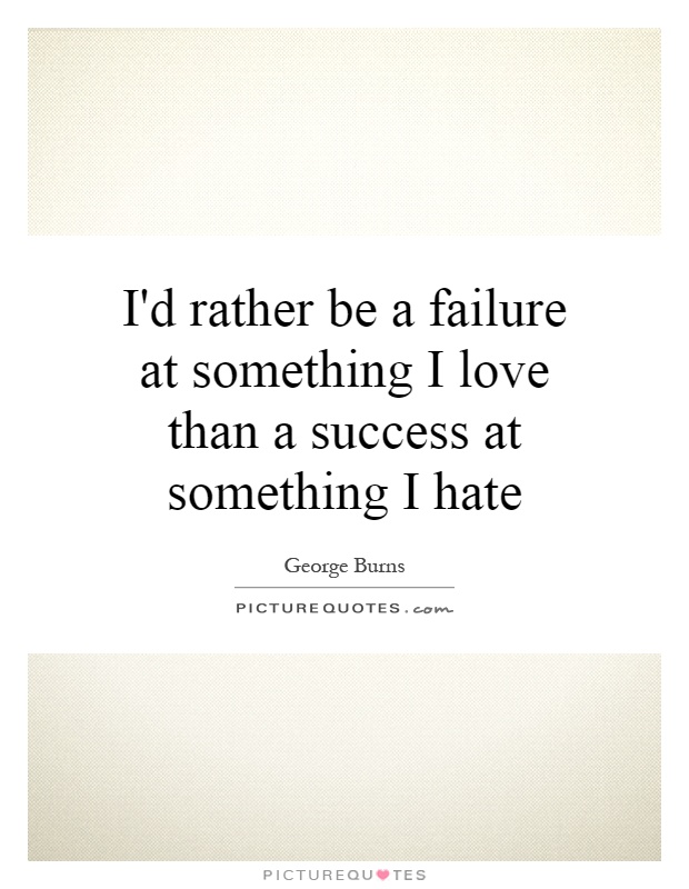I'd rather be a failure at something I love than a success at something I hate Picture Quote #1