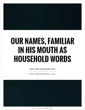 Our names, familiar in his mouth as household words Picture Quote #1