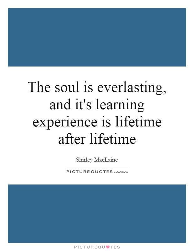 The soul is everlasting, and it's learning experience is lifetime after lifetime Picture Quote #1