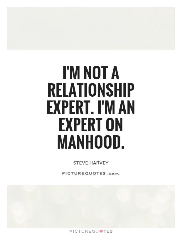 I'm not a relationship expert. I'm an expert on manhood Picture Quote #1