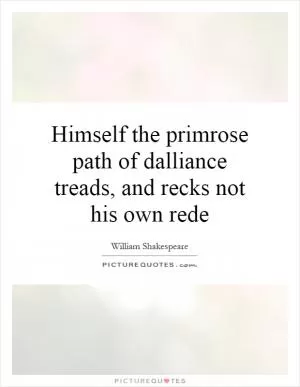 Himself the primrose path of dalliance treads, and recks not his own rede Picture Quote #1