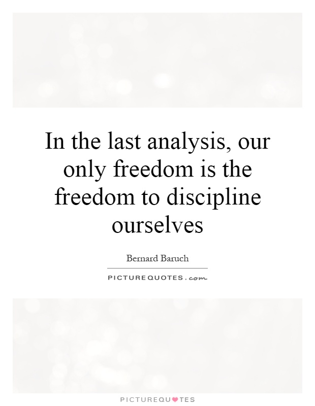 In the last analysis, our only freedom is the freedom to discipline ourselves Picture Quote #1