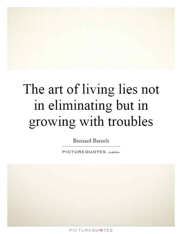 The art of living lies not in eliminating but in growing with troubles Picture Quote #1