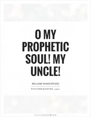 O my prophetic soul! My uncle! Picture Quote #1