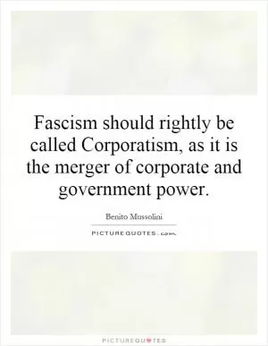 Fascism should rightly be called Corporatism, as it is the merger of corporate and government power Picture Quote #1