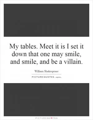 My tables. Meet it is I set it down that one may smile, and smile, and be a villain Picture Quote #1