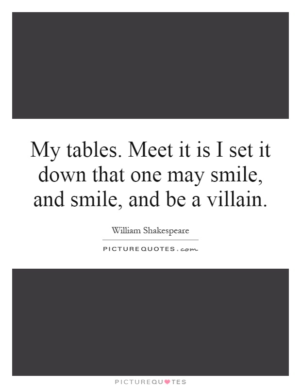 My tables. Meet it is I set it down that one may smile, and smile, and be a villain Picture Quote #1