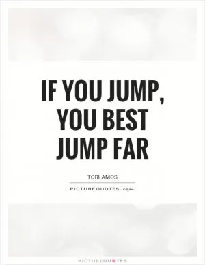 If you jump, you best jump far Picture Quote #1