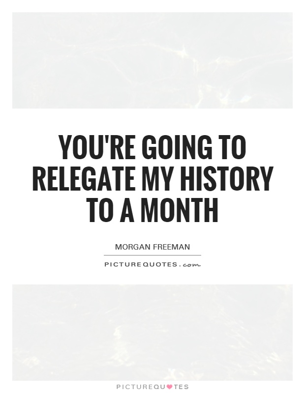 You're going to relegate my history to a month Picture Quote #1