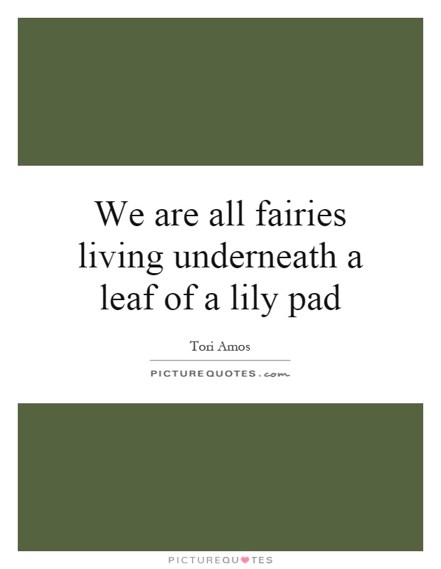 We are all fairies living underneath a leaf of a lily pad Picture Quote #1