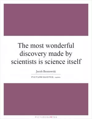 The most wonderful discovery made by scientists is science itself Picture Quote #1