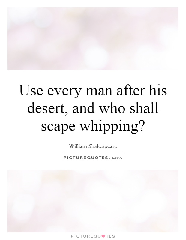Use every man after his desert, and who shall scape whipping? Picture Quote #1