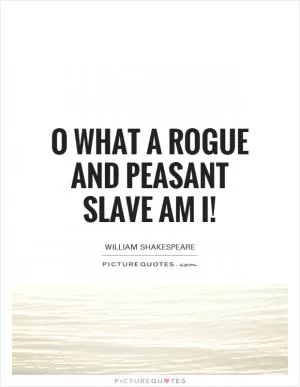 O what a rogue and peasant slave am I! Picture Quote #1