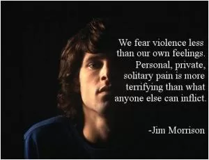 We fear violence less than our own feelings. Personal, private, solitary pain is more terrifying than what anyone else can inflict Picture Quote #1