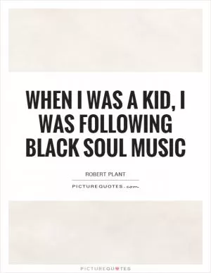 When I was a kid, I was following black soul music Picture Quote #1