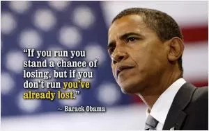 If you run you stand a chance of losing, but if you don't run you've already lost Picture Quote #1