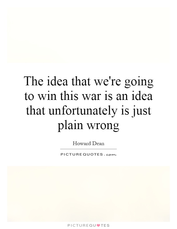 The idea that we're going to win this war is an idea that unfortunately is just plain wrong Picture Quote #1