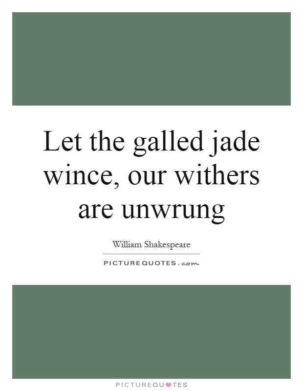 Let the galled jade wince, our withers are unwrung Picture Quote #1