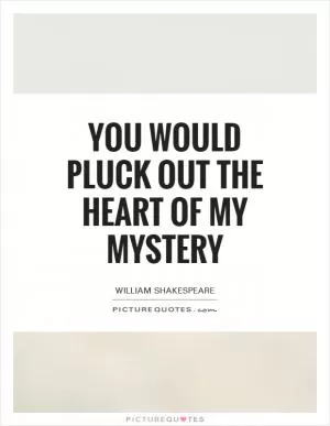 You would pluck out the heart of my mystery Picture Quote #1