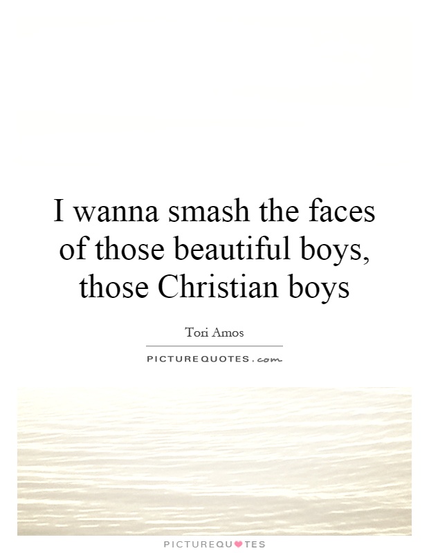 I wanna smash the faces of those beautiful boys, those Christian boys Picture Quote #1