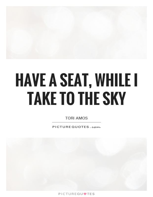 Have a seat, while I take to the sky Picture Quote #1