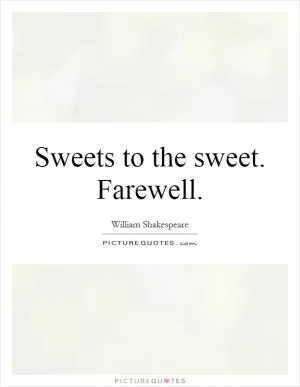 Sweets to the sweet. Farewell Picture Quote #1