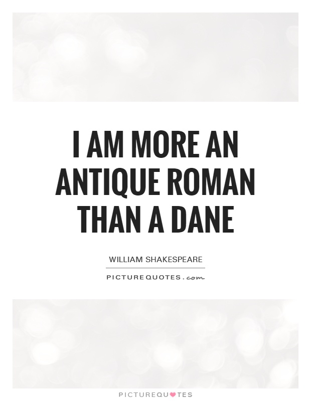 I am more an antique Roman than a Dane Picture Quote #1