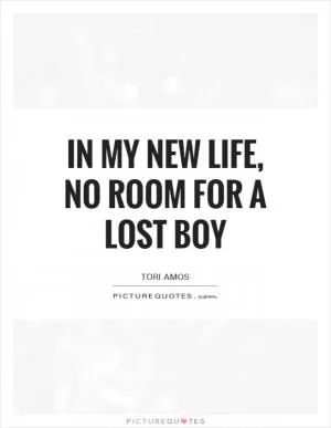 In my new life, no room for a lost boy Picture Quote #1