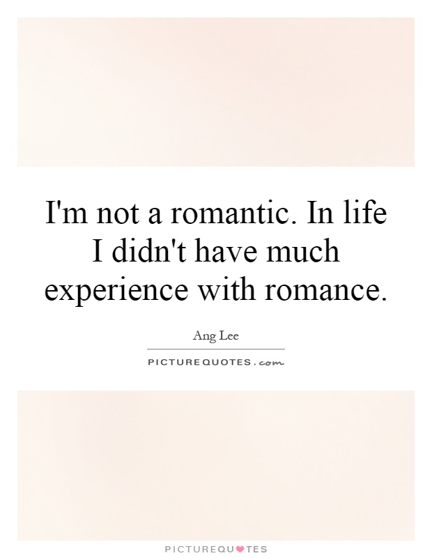 I'm not a romantic. In life I didn't have much experience with romance Picture Quote #1