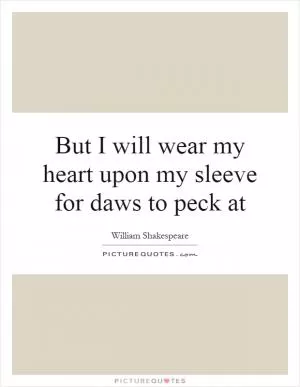 But I will wear my heart upon my sleeve for daws to peck at Picture Quote #1