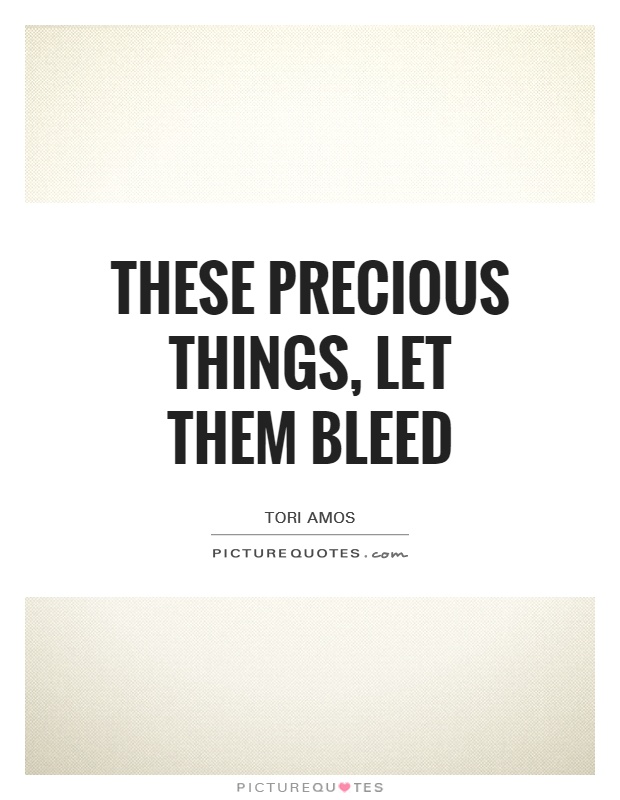 These precious things, let them bleed Picture Quote #1