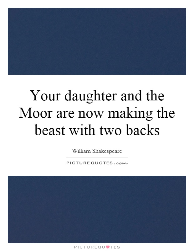 Your daughter and the Moor are now making the beast with two backs Picture Quote #1