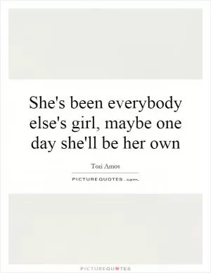 She's been everybody else's girl, maybe one day she'll be her own Picture Quote #1