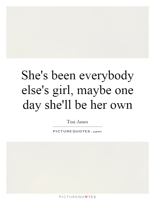 She's been everybody else's girl, maybe one day she'll be her own Picture Quote #1