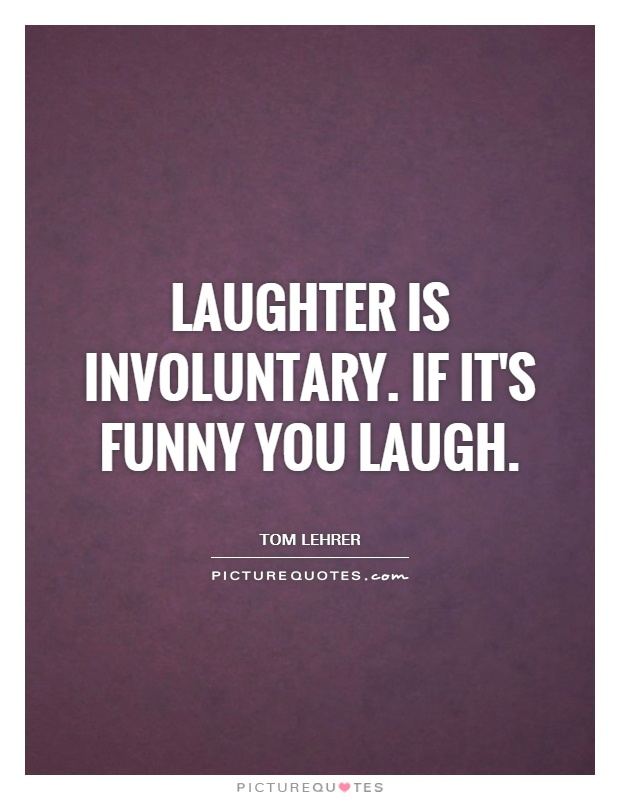 Laughter is involuntary. If it's funny you laugh Picture Quote #1
