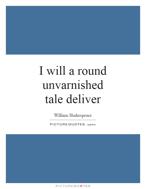 I will a round unvarnished tale deliver Picture Quote #1