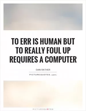 To err is human but to really foul up requires a computer Picture Quote #1