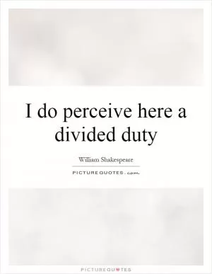 I do perceive here a divided duty Picture Quote #1