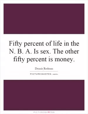 Fifty percent of life in the N. B. A. Is sex. The other fifty percent is money Picture Quote #1